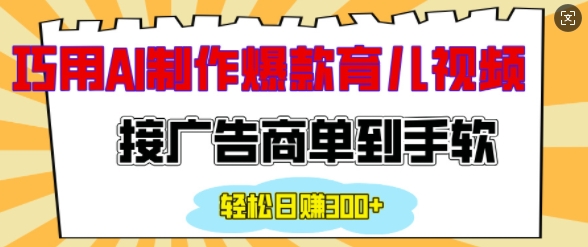 用AI制作情感育儿爆款视频，接广告商单到手软，日入200+_超次元库