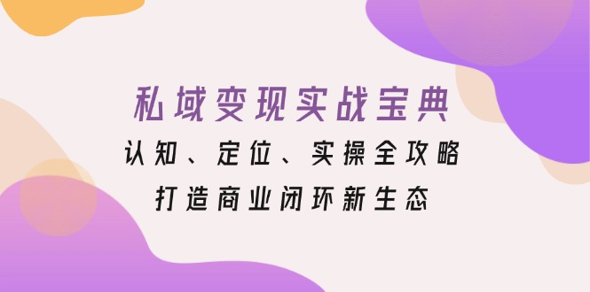 私域变现实战宝典：认知、定位、实操全攻略，打造商业闭环新生态_超次元库