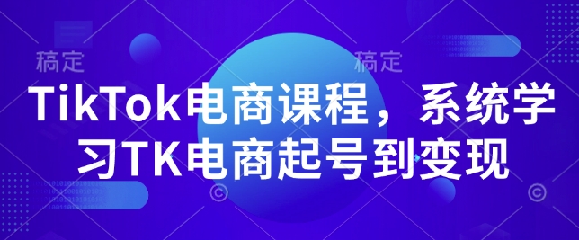 TikTok电商课程，​系统学习TK电商起号到变现_超次元库