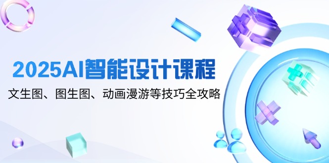 2025AI智能设计课程，文生图、图生图、动画漫游等技巧全攻略_超次元库