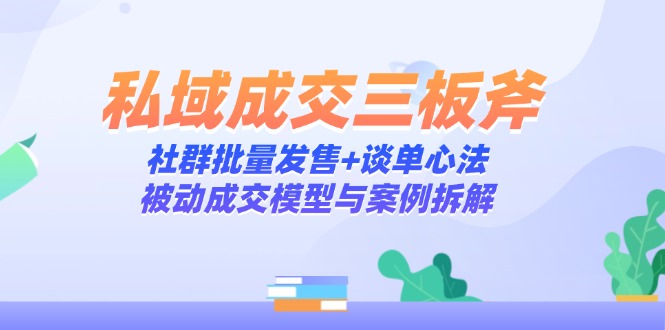 私域成交三板斧：社群批量发售+谈单心法，被动成交模型与案例拆解_超次元库