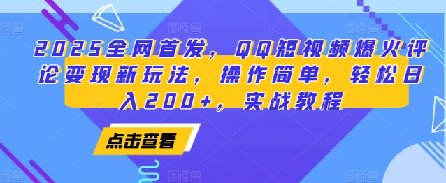 2025全网首发，QQ短视频爆火评论变现新玩法，操作简单，轻松日入200+，实战教程_超次元库