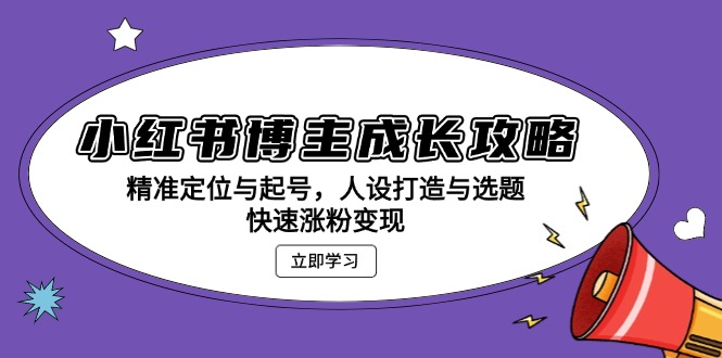 小红书博主成长攻略：精准定位与起号，人设打造与选题，快速涨粉变现_超次元库