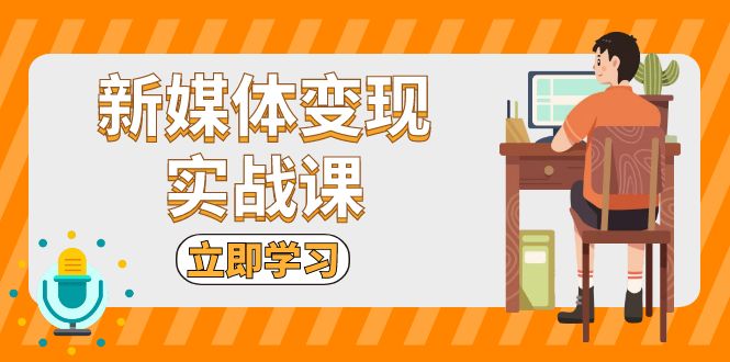 新媒体变现实战课：短视频+直播带货，拍摄、剪辑、引流、带货等_超次元库