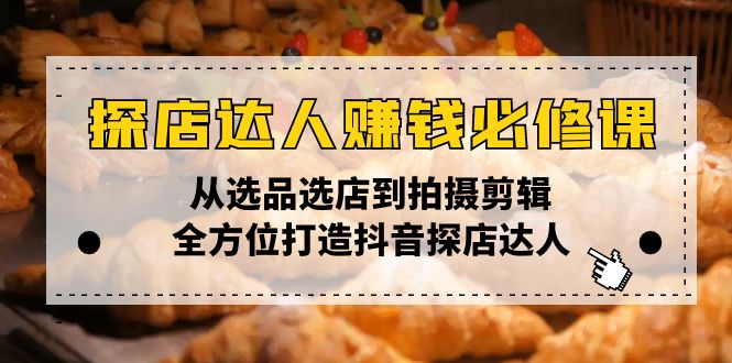探店达人赚钱必修课，从选品选店到拍摄剪辑，全方位打造抖音探店达人_超次元库