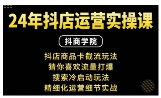 抖音小店运营实操课：抖店商品卡截流玩法，猜你喜欢流量打爆，搜索冷启动玩法，精细化运营细节实战_超次元库