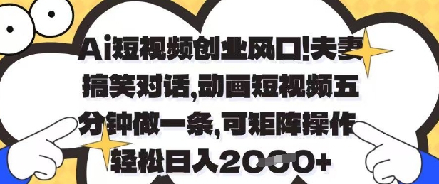 Ai短视频创业风口，夫妻搞笑对话，动画短视频五分钟做一条，可矩阵操作，轻松日入1k+【揭秘】_超次元库