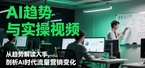 AI趋势与实操视频，从趋势解读入手，剖析AI时代流量营销变化_超次元库