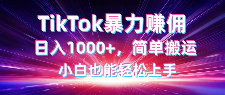 TikTok搬运暴力赚佣，日入1000+，简单搬运，小白也能轻松上手_超次元库