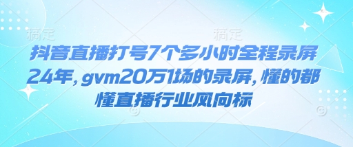 抖音直播打号7个多小时全程录屏24年，gvm20万1场的录屏，懂的都懂直播行业风向标_超次元库