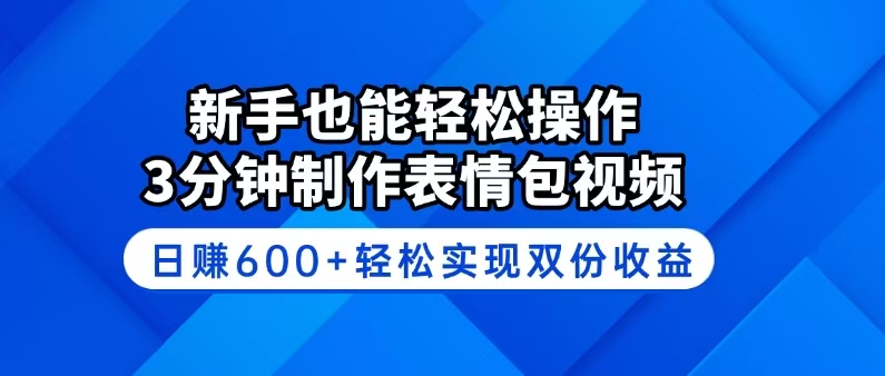 新手也能轻松操作！3分钟制作表情包视频，日赚600+轻松实现双份收益_超次元库