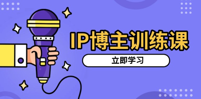 IP博主训练课，定位账号，推荐热门赛道，搭建涨粉架构，拍出更吸粉视频_超次元库