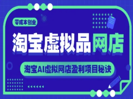 淘宝虚拟品网店，零成本创业，淘宝AI虚拟网店盈利项目秘诀_超次元库