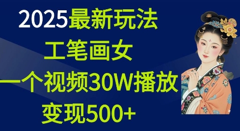 2025最新玩法，工笔画美女，一个视频30万播放变现500+_超次元库
