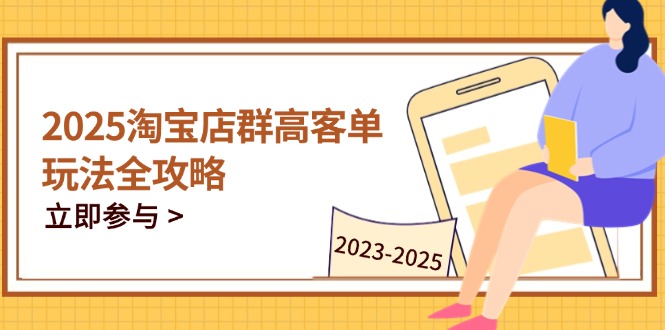 2025淘宝店群高客单玩法全攻略，把握高客单关键技巧，精通全周期运营_超次元库
