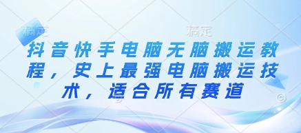 抖音快手电脑无脑搬运教程，史上最强电脑搬运技术，适合所有赛道_超次元库