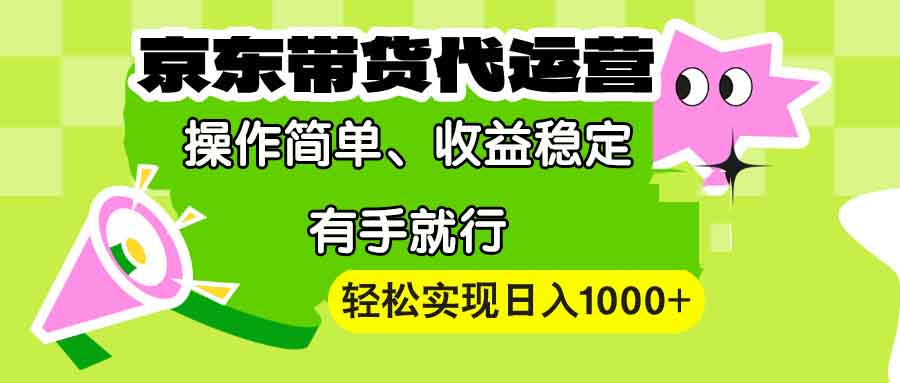 【京东带货代运营】操作简单、收益稳定、有手就行！轻松实现日入1000+_超次元库