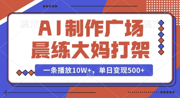 AI制作广场晨练大妈打架，一条播放10W+，单日变现多张【揭秘】_超次元库