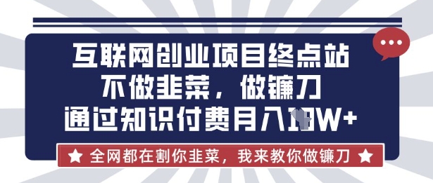 互联网创业尽头-不做韭菜，做镰刀，通过知识付费月入10个【揭秘】_超次元库