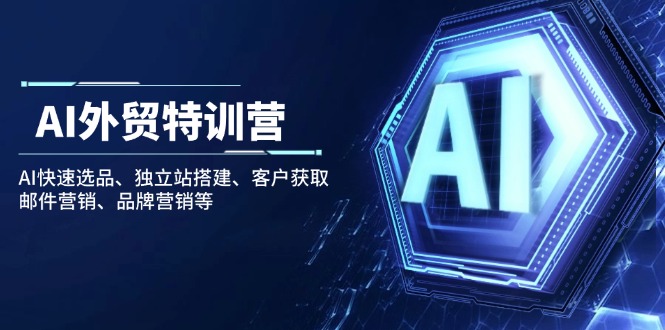 AI外贸特训营：AI快速选品、独立站搭建、客户获取、邮件营销、品牌营销等_超次元库