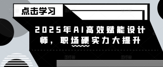 2025年AI高效赋能设计师，职场硬实力大提升_超次元库