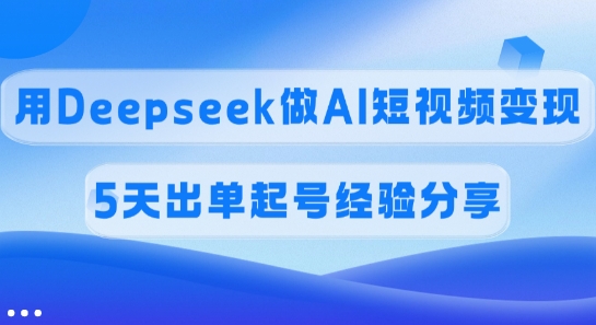 佣金45%，用Deepseek做AI短视频变现，5天出单起号经验分享_超次元库