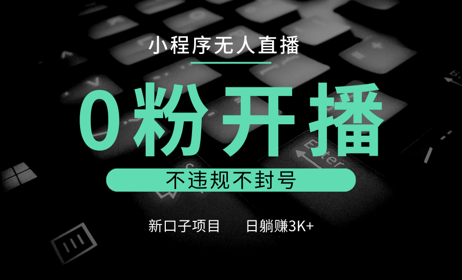 小程序无人直播，0粉开播，不违规不封号，新口子项目，小白日躺赚3K+_超次元库