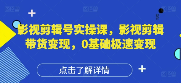 影视剪辑号实操课，影视剪辑带货变现，0基础极速变现_超次元库