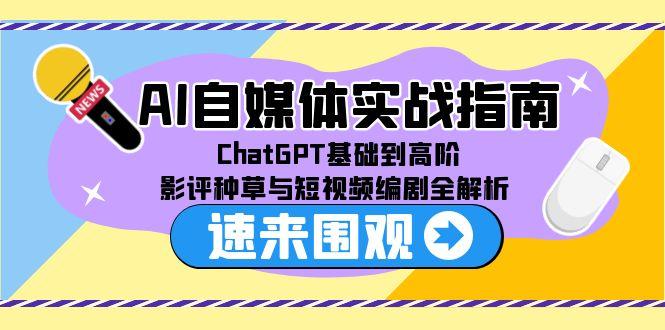 AI自媒体实战指南，ChatGPT基础到高阶，影评种草与短视频编剧全解析_超次元库