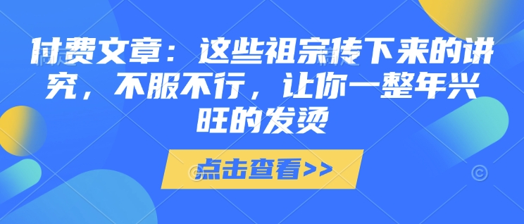 付费文章：这些祖宗传下来的讲究，不服不行，让你一整年兴旺的发烫!(全文收藏)_超次元库