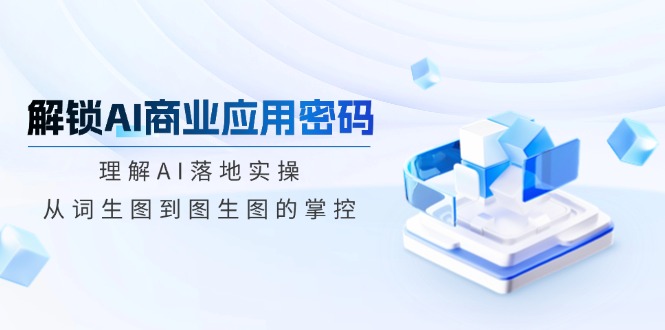 解锁AI商业应用密码：理解AI落地实操，从词生图到图生图的掌控_超次元库