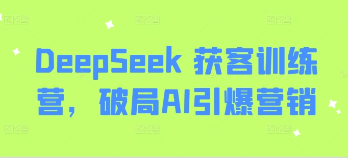 DeepSeek 获客训练营，破局AI引爆营销_超次元库