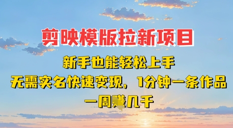 剪映模板拉新项目：新手也能轻松上手，无需实名，快速变现，一分钟一条作品，一周挣几k_超次元库