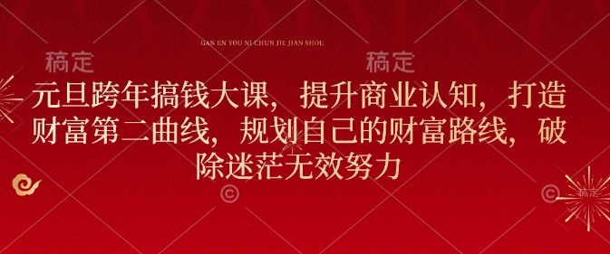元旦跨年搞钱大课，提升商业认知，打造财富第二曲线，规划自己的财富路线，破除迷茫无效努力_超次元库