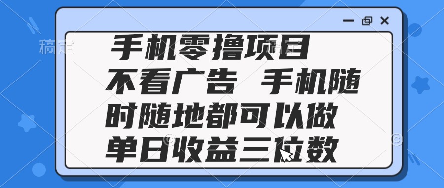 2025手机零撸项目 不看广告 手机随时可做 单日收益三位数_超次元库