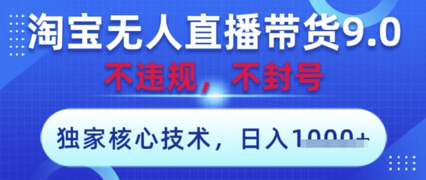 淘宝无人直播带货9.0 ，独家核心技术，不违规，不封号，操作简单，当天开播，当天见收益，日入数张【揭秘】_超次元库