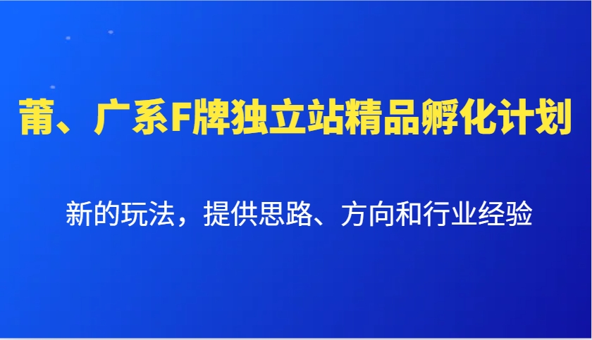 莆、广系F牌独立站精品孵化计划，新的玩法，提供思路、方向和行业经验_超次元库
