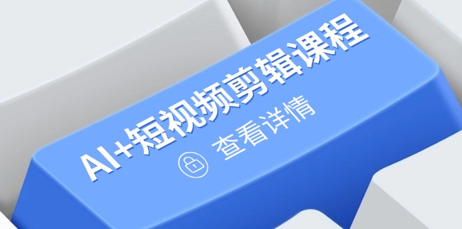 从入门到精通，AI+短视频剪辑课程，掌握账号运营直播技巧，打造爆款_超次元库