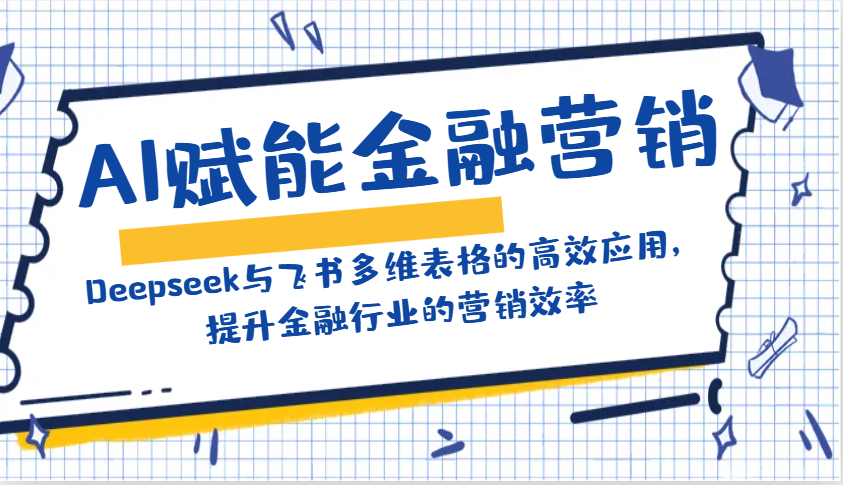 AI赋能金融营销：Deepseek与飞书多维表格的高效应用，提升金融行业的营销效率_超次元库