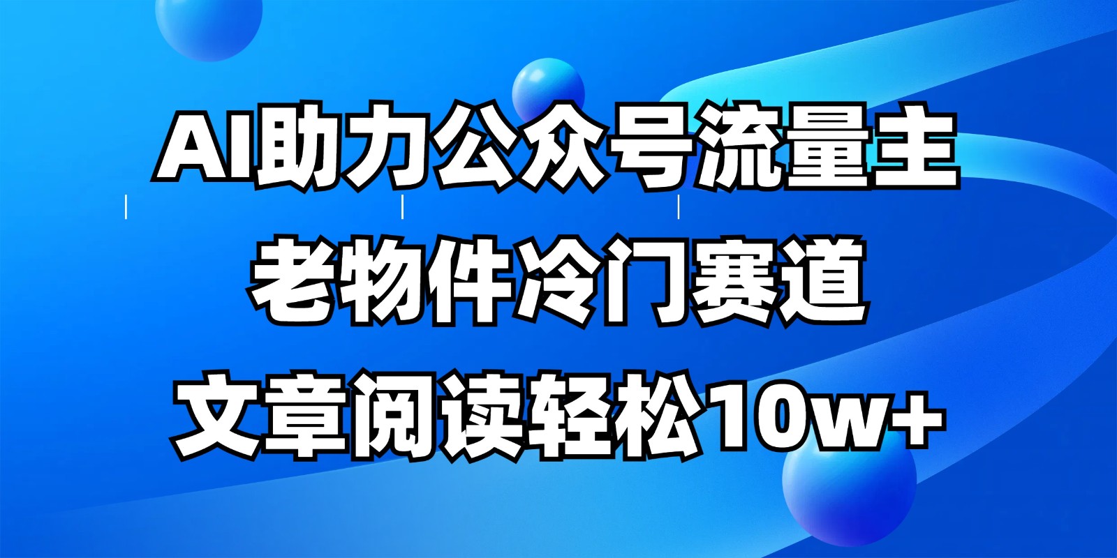 公众号流量主冷门赛道，AI助力，文章阅读轻松10w+，全流程详细教程_超次元库