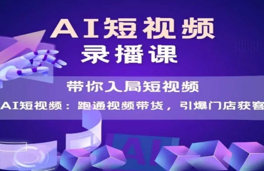 AI短视频爆款，带你入局短视频，跑通视频带货，引爆门店获客_超次元库