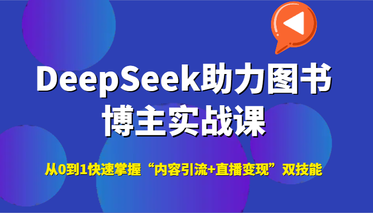 DeepSeek助力图书博主实战课，从0到1快速掌握“内容引流+直播变现”双技能_超次元库