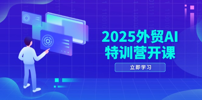 2025外贸AI特训营开课：涵盖品牌选品/AI建站/主动/被动获客/社媒开发/等等_超次元库