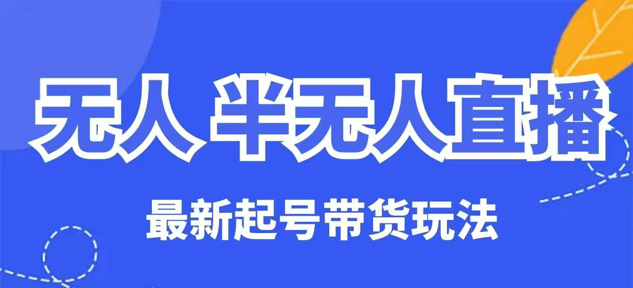 无人半无人直播最新起号带货玩法，全是干货(保姆级教程)_超次元库