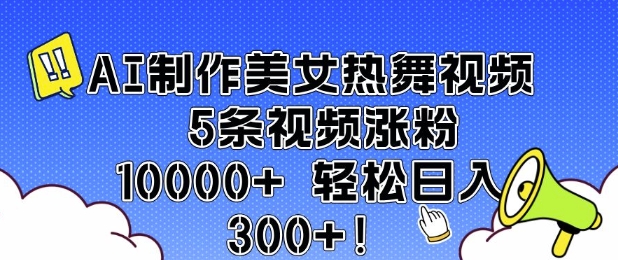AI制作美女热舞视频 5条视频涨粉10000+ 轻松日入3张_超次元库