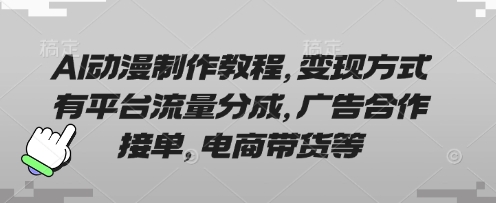 AI动漫制作教程，变现方式有平台流量分成，广告合作接单，电商带货等_超次元库