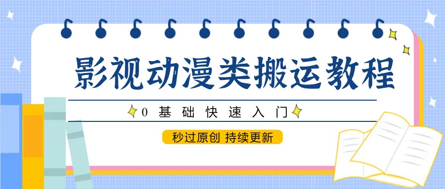影视动漫类搬运教程,0基础快速入门,秒过原创 持续更新-超次元库 影视动漫类搬运教程,0基础快速入门,秒过原创 持续更新-超次元库