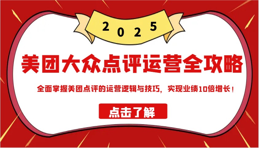 美团大众点评运营全攻略2025，全面掌握美团点评的运营逻辑与技巧，实现业绩10倍增长！_超次元库