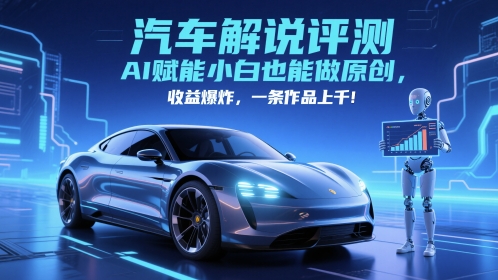 抖音汽车解说评测赛道，AI赋能小白也能做原创，收益爆炸，一条作品上千_超次元库
