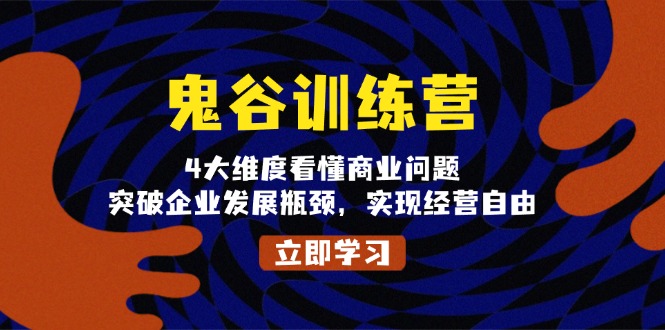 鬼 谷 训 练 营，4大维度看懂商业问题，突破企业发展瓶颈，实现经营自由_超次元库